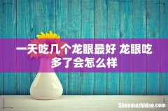 一天吃几个龙眼最好 龙眼吃多了会怎么样