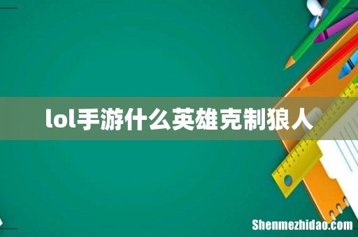 lol手游什么英雄克制狼人