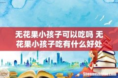 无花果小孩子可以吃吗 无花果小孩子吃有什么好处