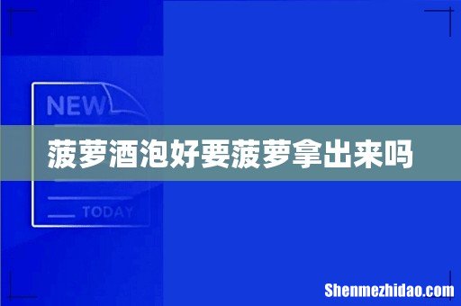 菠萝酒泡好要菠萝拿出来吗