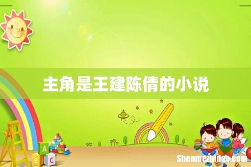 主角是王建陈倩的小说