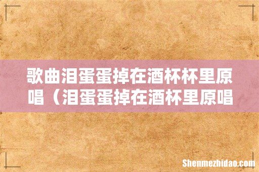 泪蛋蛋掉在酒杯里原唱是谁 歌曲泪蛋蛋掉在酒杯杯里原唱