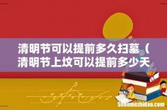 清明节上坟可以提前多少天 清明节可以提前多久扫墓