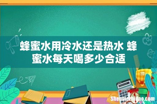 蜂蜜水用冷水还是热水 蜂蜜水每天喝多少合适