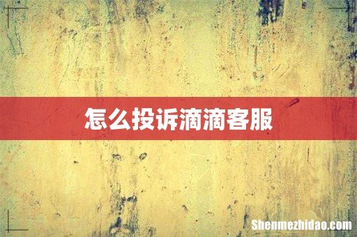 怎么投诉滴滴客服