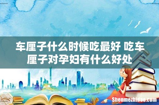 车厘子什么时候吃最好 吃车厘子对孕妇有什么好处