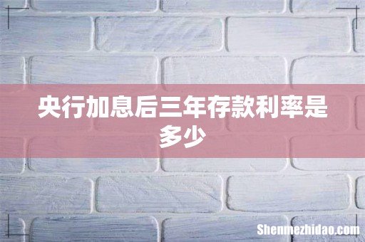 央行加息后三年存款利率是多少