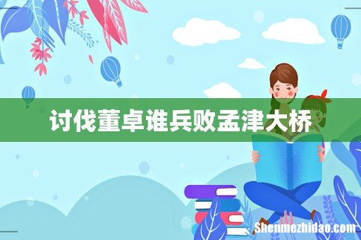讨伐董卓谁兵败孟津大桥