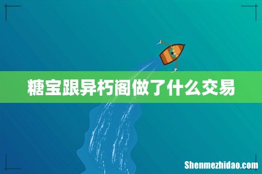 糖宝跟异朽阁做了什么交易