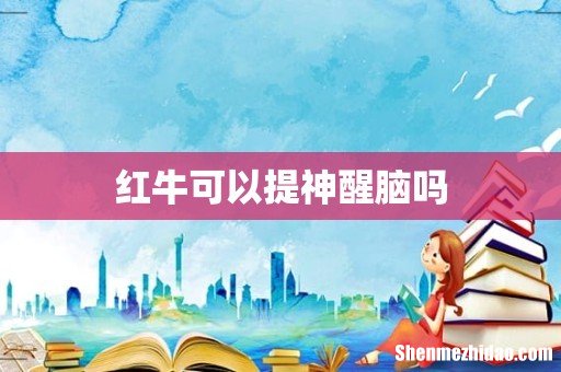 红牛可以提神醒脑吗