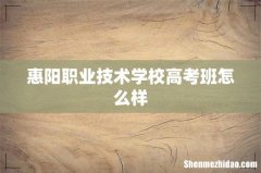 惠阳职业技术学校高考班怎么样