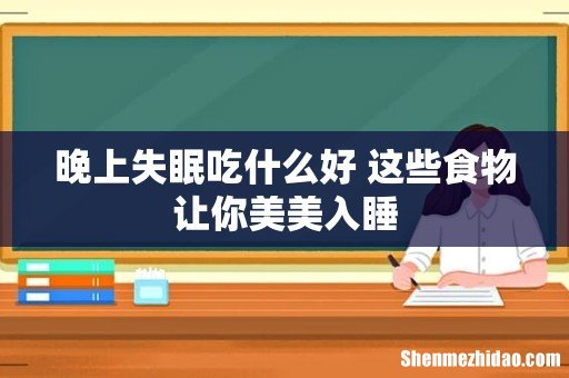 晚上失眠吃什么好 这些食物让你美美入睡