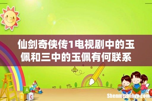 仙剑奇侠传1电视剧中的玉佩和三中的玉佩有何联系