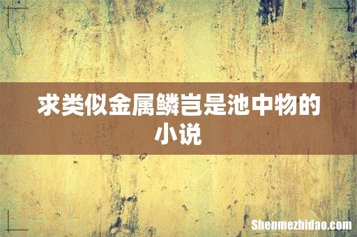 求类似金属鳞岂是池中物的小说