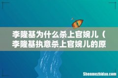 李隆基执意杀上官婉儿的原因 李隆基为什么杀上官婉儿
