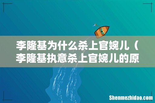 李隆基执意杀上官婉儿的原因 李隆基为什么杀上官婉儿