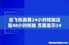 坐飞机需要24小时核酸还是48小时核酸 页面显示24小时核酸可以坐飞机吗