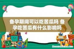 备孕期间可以吃苦瓜吗 备孕吃苦瓜有什么影响吗