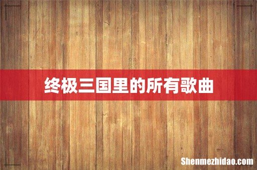 终极三国里的所有歌曲
