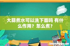 大蒜煮水可以洗下面吗 有什么作用？怎么煮？