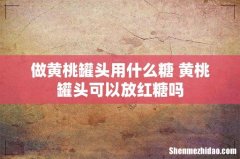 做黄桃罐头用什么糖 黄桃罐头可以放红糖吗