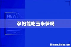 孕妇能吃玉米笋吗