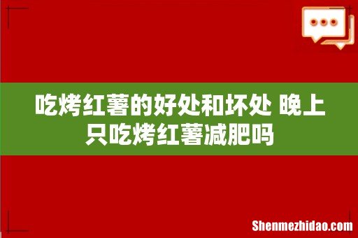 吃烤红薯的好处和坏处 晚上只吃烤红薯减肥吗