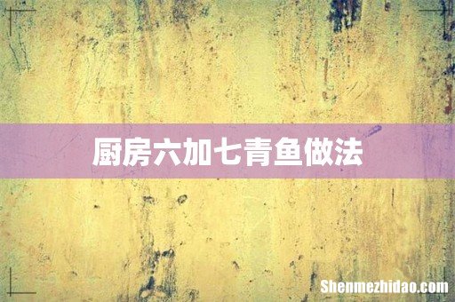 厨房六加七青鱼做法