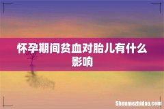 怀孕期间贫血对胎儿有什么影响