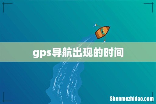 gps导航出现的时间