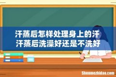 汗蒸后怎样处理身上的汗 汗蒸后洗澡好还是不洗好