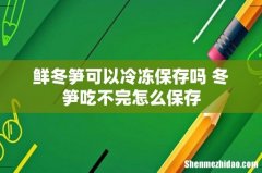 鲜冬笋可以冷冻保存吗 冬笋吃不完怎么保存