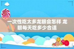 一次性吃太多龙眼会怎样 龙眼每天吃多少合适