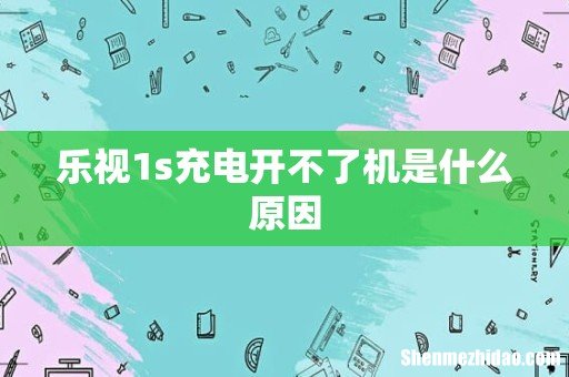 乐视1s充电开不了机是什么原因