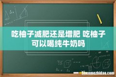 吃柚子减肥还是增肥 吃柚子可以喝纯牛奶吗