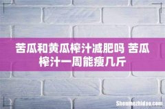 苦瓜和黄瓜榨汁减肥吗 苦瓜榨汁一周能瘦几斤