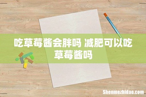 吃草莓酱会胖吗 减肥可以吃草莓酱吗