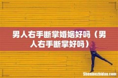男人右手断掌好吗 男人右手断掌婚姻好吗