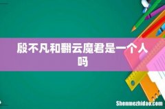殷不凡和翻云魔君是一个人吗
