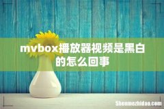 mvbox播放器视频是黑白的怎么回事