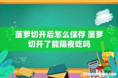 菠萝切开后怎么保存 菠萝切开了能隔夜吃吗