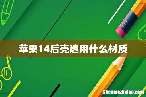 苹果14后壳选用什么材质
