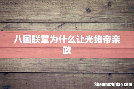 八国联军为什么让光绪帝亲政