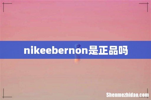 nikeebernon是正品吗