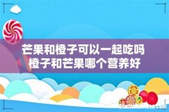 芒果和橙子可以一起吃吗 橙子和芒果哪个营养好