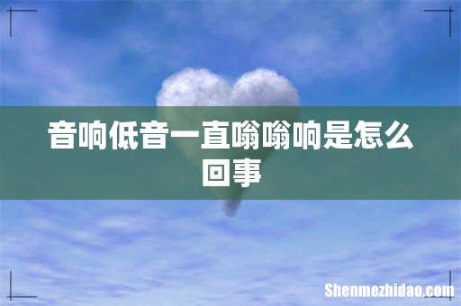 音响低音一直嗡嗡响是怎么回事