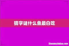 猜字谜什么鱼最白吃