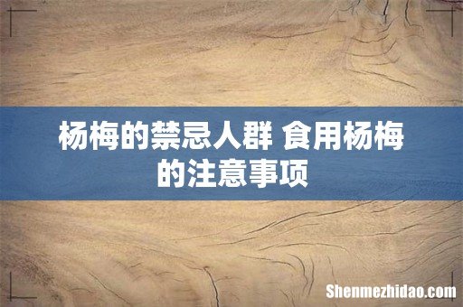 杨梅的禁忌人群 食用杨梅的注意事项