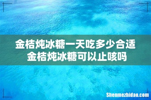 金桔炖冰糖一天吃多少合适 金桔炖冰糖可以止咳吗