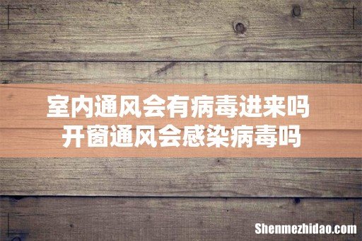 室内通风会有病毒进来吗 开窗通风会感染病毒吗
